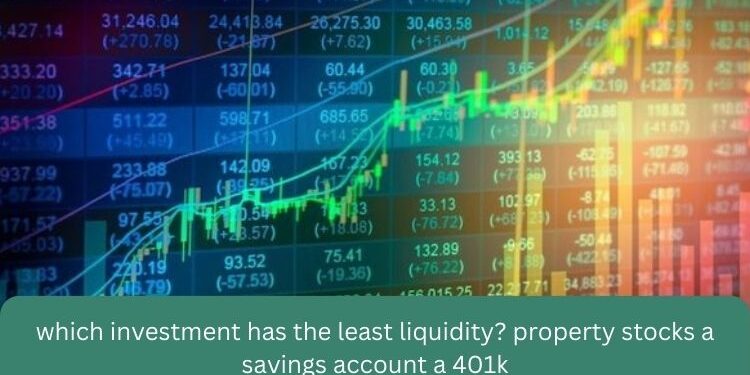 which investment has the least liquidity? property stocks a savings account a 401k